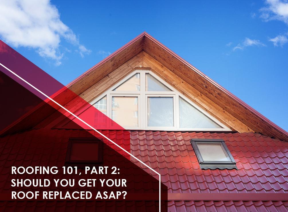 Roofing 101, Part 2: Should You Get Your Roof Replaced ASAP?