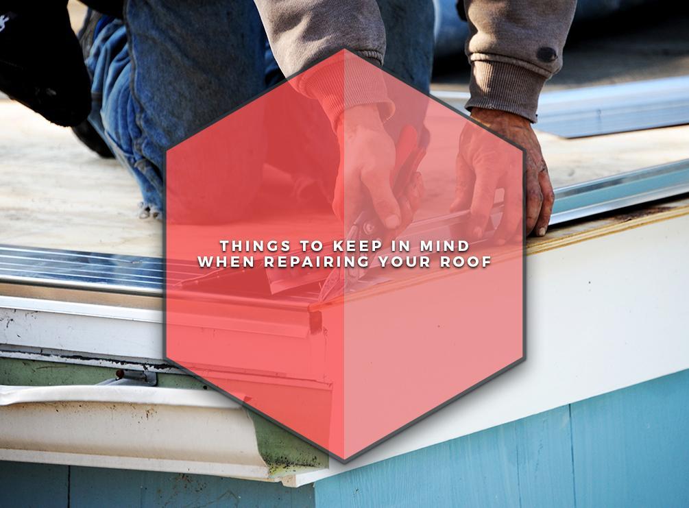 Things to Keep in Mind When Repairing Your Roof